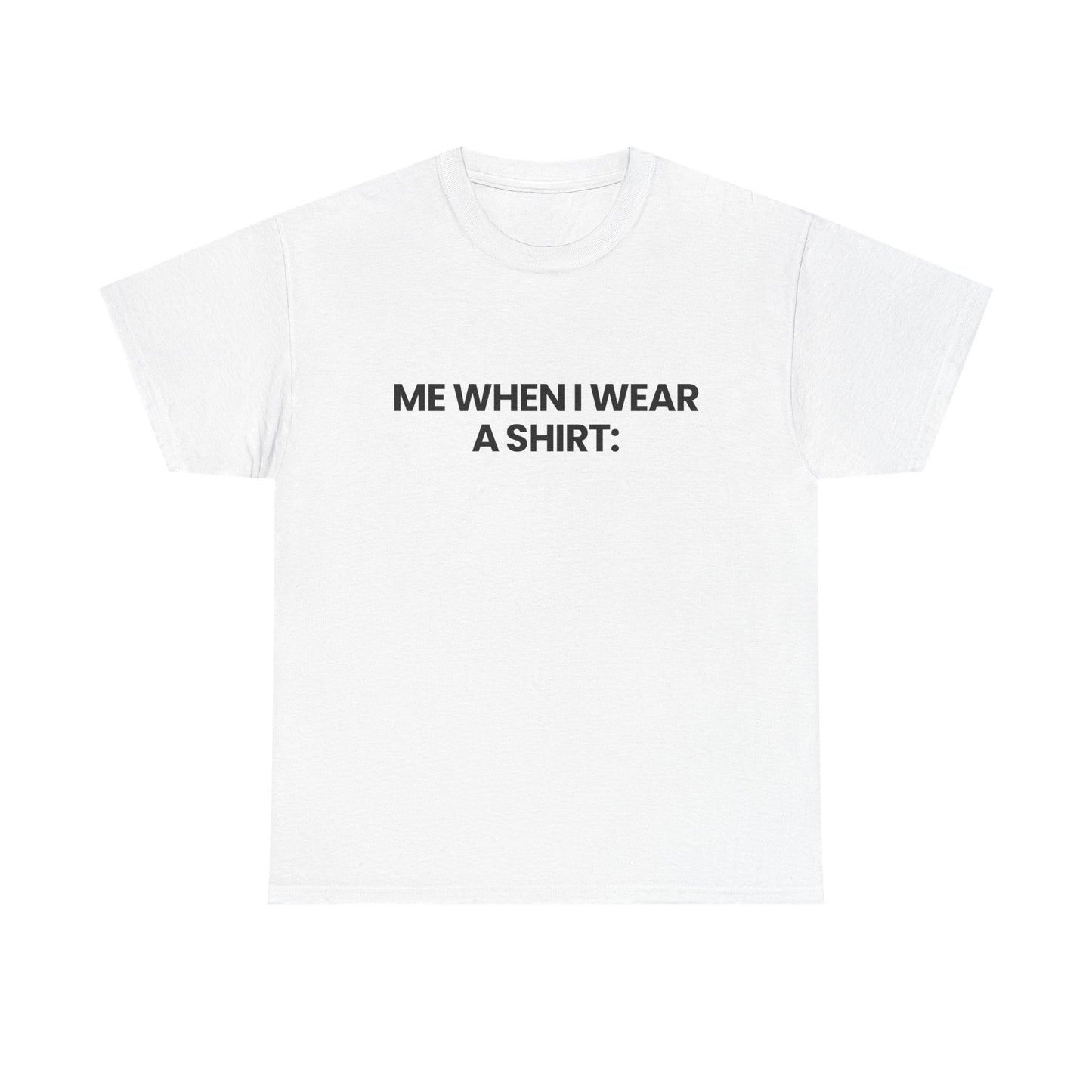 Me when I wear a shirt | T-Shirt