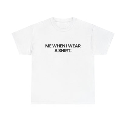 Me when I wear a shirt | T-Shirt