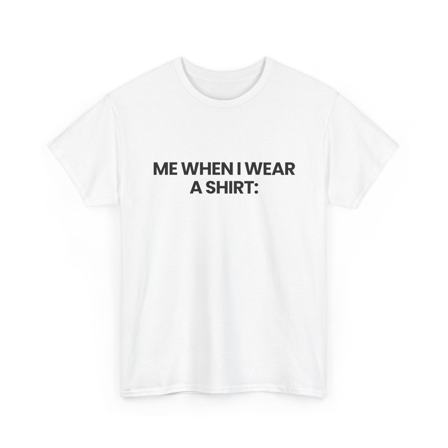 Me when I wear a shirt | T-Shirt