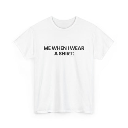 Me when I wear a shirt | T-Shirt