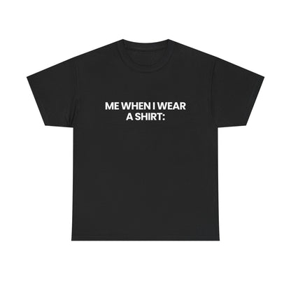 Me when I wear a shirt | T-Shirt