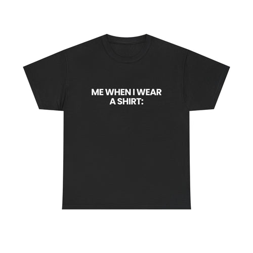 Me when I wear a shirt | T-Shirt