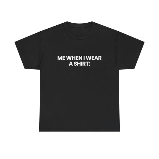 Me when I wear a shirt | T-Shirt